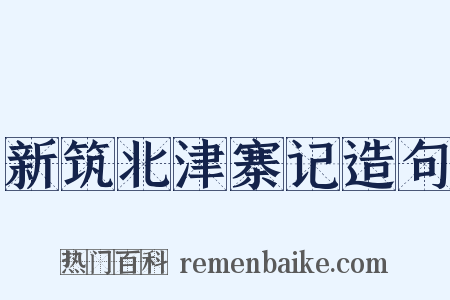 新筑北津寨记造句是什么意思的图片